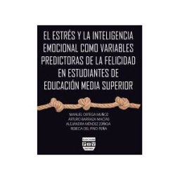 Plaza y Valdés Editores El Estrés Y La Inteligencia Emocional Como Variables Predictoras De La Felicidad En Estudiantes De Educación Media Superior