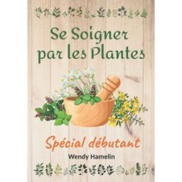 Sony Ericsson Soigner par les Plantes: Comment se soigner et guérir aujourd'hui idée cadeau spécial débutan HAMELIN, Wendy Independently published