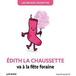Les bidules chouettes. Edith la chaussette va à la fête foraine Julie Bullier La Poule qui pond
