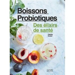 Boissons probiotiques : des élixirs de santé : créez des boissons absolument délicieuses et bonnes p Felicity Evans Hachette Pratique