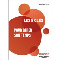 Les 5 clés pour gérer son temps Arnaud Le Roux Dunod