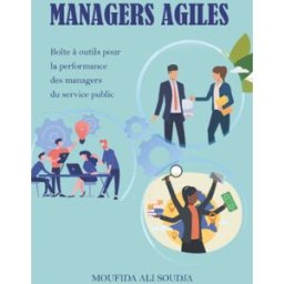 MANAGERS AGILES: Boîte à outils pour la performance des managers du service public ALI SOUDJA, Moufida Independently published