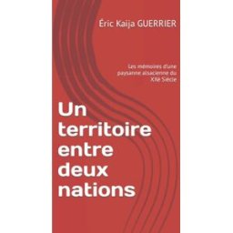 Un territoire entre deux nations: Les mémoires d’une paysanne alsacienne du XXè Siècle GUERRIER, Éric Kaija Independently published