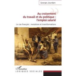Au croisement du travail et du politique : l'emploi salarié : le cas français, mutations et transfor Georges Jourdam L'Harmattan