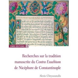 Recherches sur la tradition manuscrite du Contra Eusebium de Nicéphore de Constantinople Alexis Chryssostalis CNRS Editions