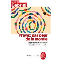 N'ayez pas peur de la morale : la philosophie au secours des démocraties en crise Markus Gabriel Le Livre de poche