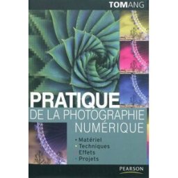 Pratique de la photographie numérique : matériel, techniques, effets, projets Tom Ang Pearson