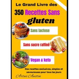 Le Grand Livre des 350 Recettes Sans gluten: sans lactose, sans sucre raffiné, vegan & keto – Des re Austin, Artus Independently published