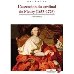 L'ascension du cardinal de Fleury (1653-1726) Fabrice Malcor Presses universitaires de Rennes, Centre de recherche du château de Versailles