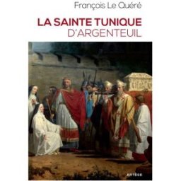 La sainte tunique d'Argenteuil : histoire et examen de l'authentique tunique sans couture de Jésus-C François Le Quéré Artège