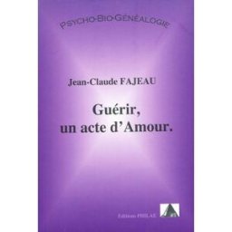 Guérir, un acte d'amour : psycho-bio-généalogie Jean-Claude Fajeau Philae