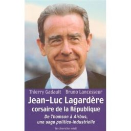 Jean-Luc Lagardère, corsaire de la République : de Thomson à Airbus, une saga politico-industrielle Thierry Gadault, Bruno Lancesseur Cherche Midi