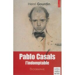 Pablo Casals, l'indomptable : biographie Henri Gourdin Ed. de Paris-Max Chaleil