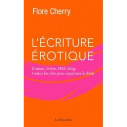 L'écriture érotique : roman, lettre, SMS, blog : toutes les clés pour exprimer le désir Flore Cherry la Musardine