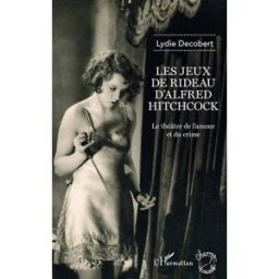 Les jeux de rideau d'Alfred Hitchcock : le théâtre de l'amour et du crime Lydie Decobert L'Harmattan