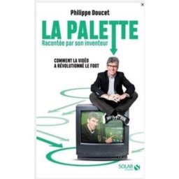 La palette racontée par son inventeur : comment la vidéo a révolutionné le foot Philippe Doucet Solar