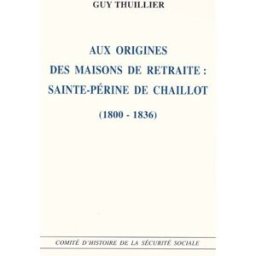 Aux origines des maisons de retraite : Sainte-Périne de Chaillot (1800-1836) Guy Thuillier Comité d'histoire et association pour l'étude de l'histoire de la sécurité sociale