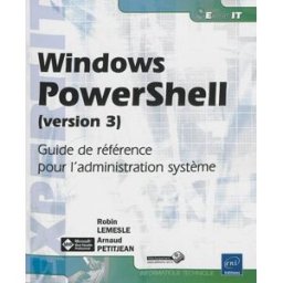 Windows PowerShell (version 3) : guide de référence pour l'administration système Robin Lemesle, Arnaud Petitjean ENI