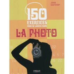 150 exercices pour se lancer dans la photo John Easterby Eyrolles