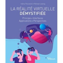 La réalité virtuelle démystifiée : principe, interfaces, applications, perspectives Indira Thouvenin, Romain Lelong Eyrolles