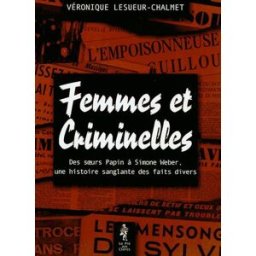Femmes et criminelles : des soeurs Papin à Simone Weber, une histoire sanglante des faits divers Véronique Chalmet Pré-aux-Clercs