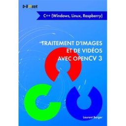 Traitement d'images et de vidéos avec OpenCV 3 : C++ (Windows, Linux, Rapsberry) Laurent Berger D-Booker éditions