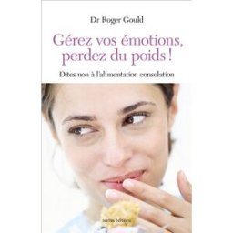 Gérez vos émotions, perdez du poids ! : dites non à l'alimentation consolation Roger Gould Ixelles éditions