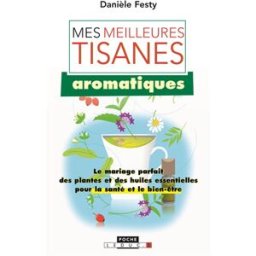 Mes meilleures tisanes aromatiques : le mariage parfait des plantes et des huiles essentielles pour Danièle Festy Quotidien malin éditions