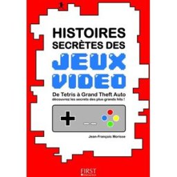 Histoires secrètes des jeux vidéo : de Tetris à Grand Theft auto découvrez les secrets des plus gran Jean-François Morisse First interactive