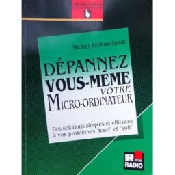 Dépannez vous-même votre micro-ordinateur : des solutions simples et efficaces à vos problèmes hard Michel Archambault Radio