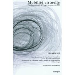 Mobilité virtuelle : portails coopératifs & usages novateurs des TIC : actes de la conférence du Gra Grand forum francophone pour la recherche et l'innovation (2010 Dakar) Europia
