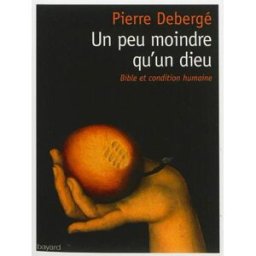 Un peu moindre qu'un dieu : Bible et condition humaine Pierre Debergé Bayard