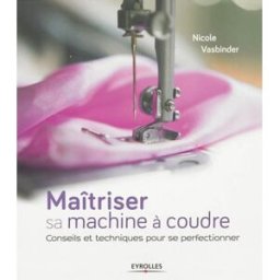 Maîtriser sa machine à coudre : conseils et techniques pour se perfectionner Nicole Vasbinder Eyrolles