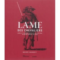 Lame des chevaliers : armes et armures dans les collections du Musée Mandet de Riom : de la fin du M musee, mandet Snoeck Publishers, Musée Francisque-Mandet