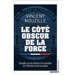Le côté obscur de la force : enquête sur les dérives du ministère de l'Intérieur et de sa police Vincent Nouzille Flammarion