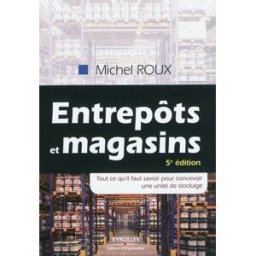 Entrepôts et magasins : tout ce qu'il faut savoir pour concevoir une unité de stockage Michel Roux Ed. d'Organisation