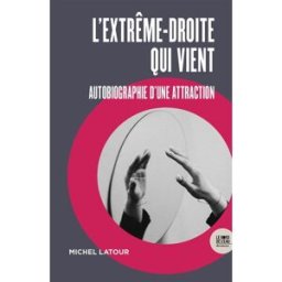 L'extrême-droite qui vient : autobiographie d'une attraction Michel Latour le Bord de l'eau