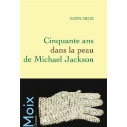 Cinquante ans dans la peau de Michael Jackson Yann Moix Grasset
