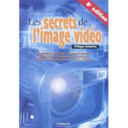 Les secrets de l'image vidéo : colorimétrie, éclairage, optique, caméra, signal vidéo, compression n Philippe Bellaïche Eyrolles