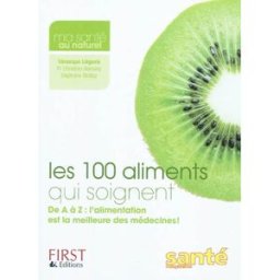 Les 100 aliments qui soignent : de A à Z, l'alimentation est la meilleure médecine ! Véronique Liégeois First Editions, Santé Magazine