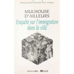 Mulhouse d'ailleurs : enquête sur l'immigration dans la ville Frédérique Meichler, Sylvie Birot-Freyburger, Pierre Freyburger Ed. du Rhin