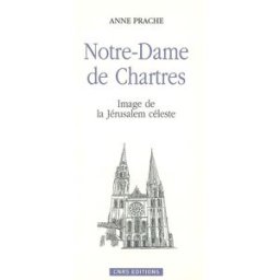 Notre-Dame de Chartres : image de la Jérusalem céleste Anne Prache CNRS Editions