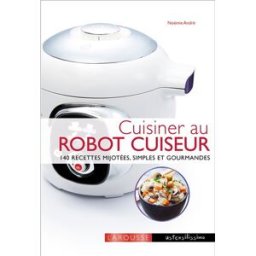 Cuisiner au robot cuiseur : 140 recettes mijotées, simples et gourmandes Noëmie André Larousse