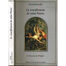 Le Crucifiement de Saint Pierre, Ou la Passion de l'Eglise pascal bernardin Notre Dame Grac