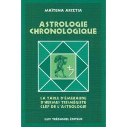 Astrologie chronologique : la table d'émeraude d'Hermès Trismégiste, clef de l'astrologie Maïtena Ariztia G. Trédaniel