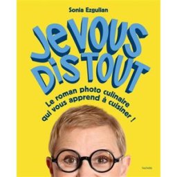 Je vous dis tout : le roman photo culinaire qui vous apprend à cuisiner ! Sonia Ezgulian Hachette Pratique