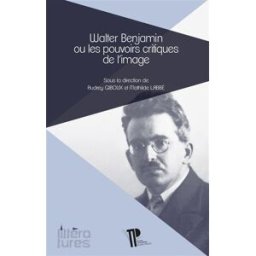 Walter Benjamin ou Les pouvoirs critiques de l'image Labbé, Mathilde Presses universitaires Blaise Pascal
