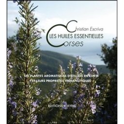 Les huiles essentielles corses : les plantes aromatiques distillées en Corse et leurs propriétés thé Christian Escriva Amyris