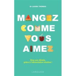 Mangez comme vous aimez : stop aux diktats, grâce à l'alimentation intuitive ! Laura Thomas Larousse