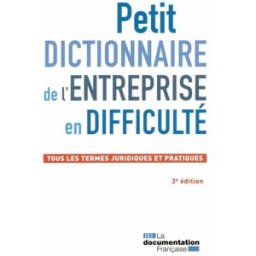 Petit dictionnaire de l'entreprise en difficulté : tous les termes juridiques et pratiques Institut français des praticiens des procédures collectives La Documentation française